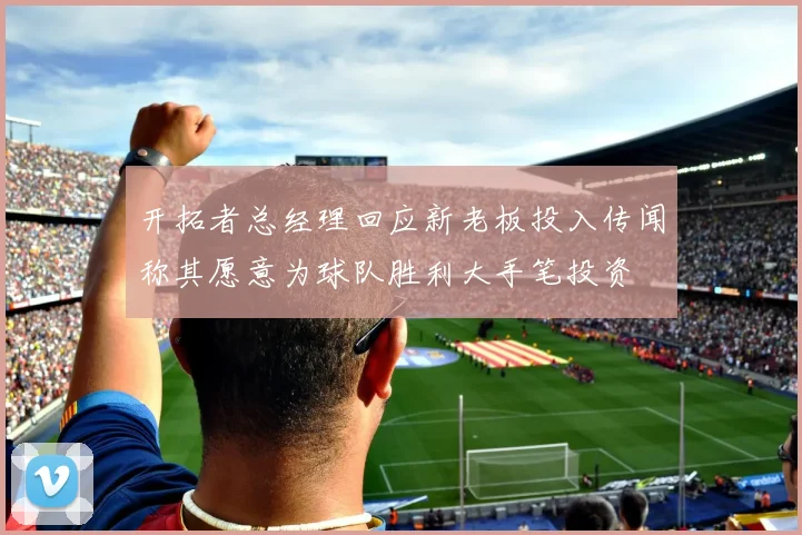 开拓者总经理回应新老板投入传闻称其愿意为球队胜利大手笔投资