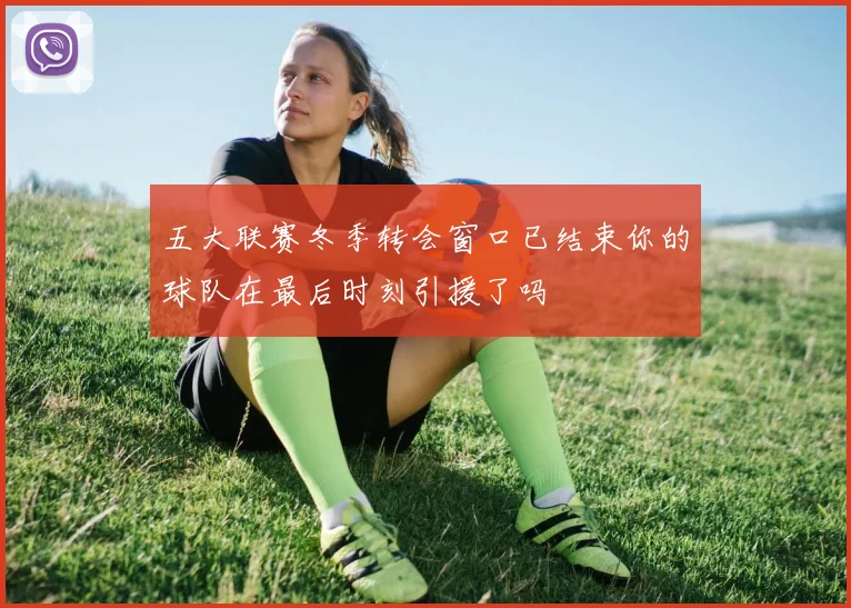 五大联赛冬季转会窗口已结束你的球队在最后时刻引援了吗